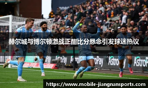 赫尔城与博尔顿激战正酣比分悬念引发球迷热议