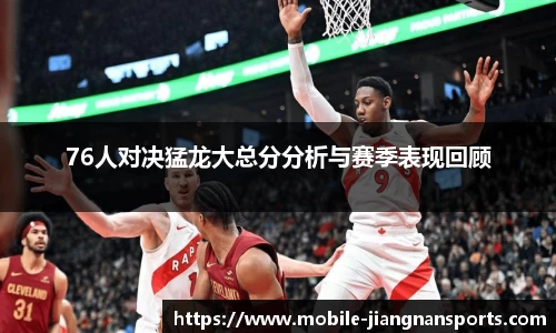 76人对决猛龙大总分分析与赛季表现回顾