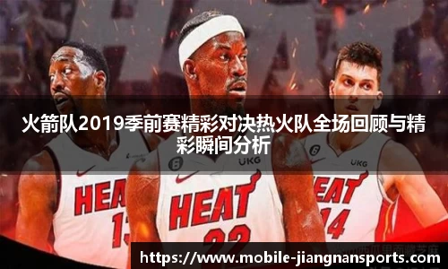 火箭队2019季前赛精彩对决热火队全场回顾与精彩瞬间分析