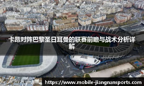 卡昂对阵巴黎圣日耳曼的联赛前瞻与战术分析详解
