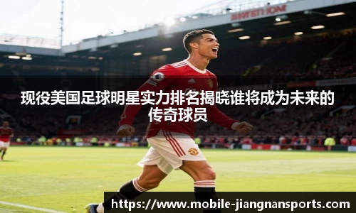 现役美国足球明星实力排名揭晓谁将成为未来的传奇球员