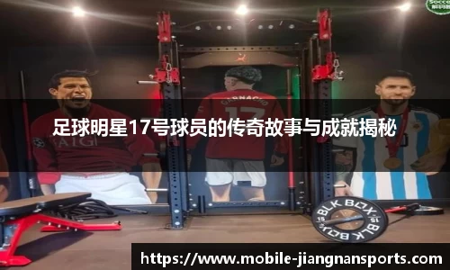 足球明星17号球员的传奇故事与成就揭秘